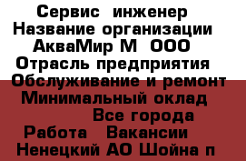 Сервис -инженер › Название организации ­ АкваМир-М, ООО › Отрасль предприятия ­ Обслуживание и ремонт › Минимальный оклад ­ 60 000 - Все города Работа » Вакансии   . Ненецкий АО,Шойна п.